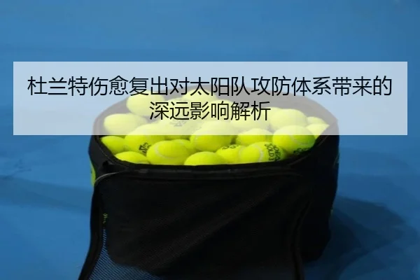 杜兰特伤愈复出对太阳队攻防体系带来的深远影响解析